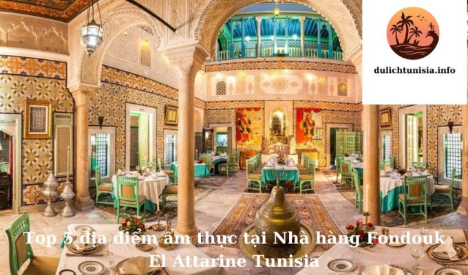 Top 5 địa điểm ẩm thực tại Nhà hàng Fondouk El Attarine Tunisia