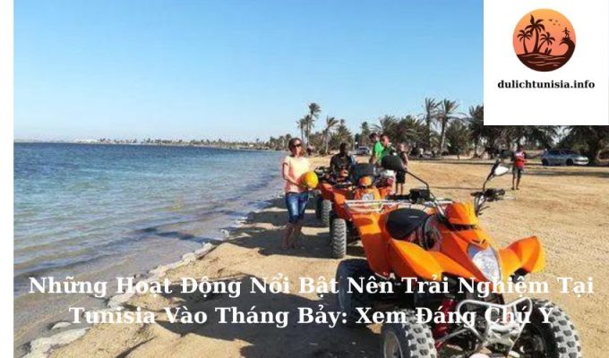 Những Hoạt Động Nổi Bật Nên Trải Nghiệm Tại Tunisia Vào Tháng Bảy: Xem Đáng Chú Ý