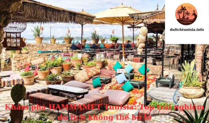 Khám phá HAMMAMET Tunisia: Top trải nghiệm du lịch không thể bỏ lỡ