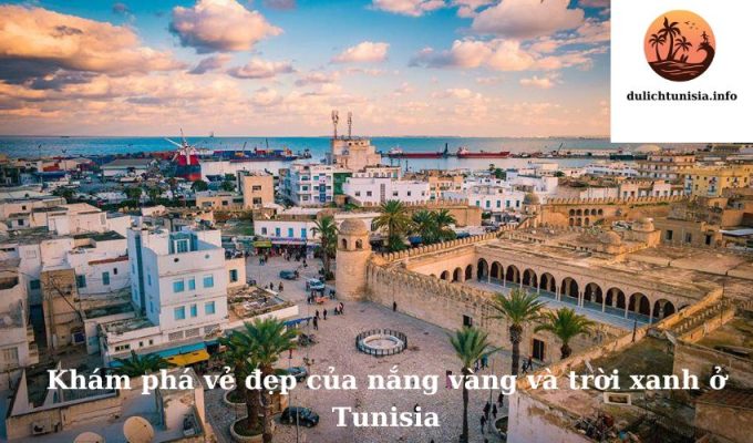 Khám phá vẻ đẹp của nắng vàng và trời xanh ở Tunisia